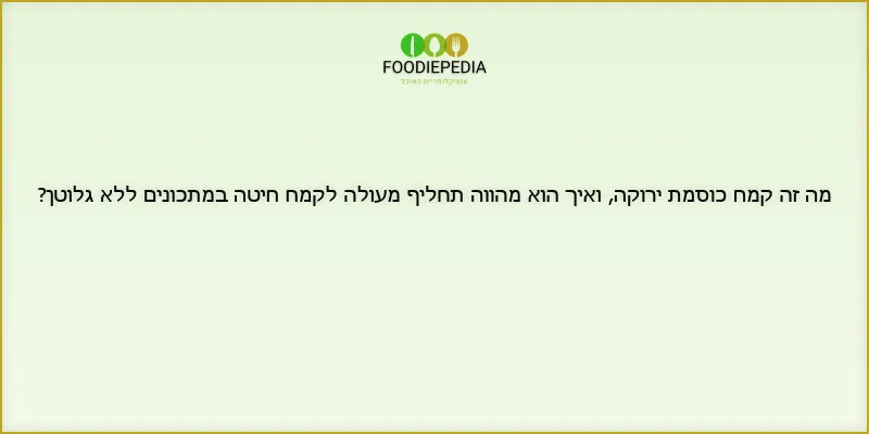 מה זה קמח כוסמת ירוקה, ואיך הוא מהווה תחליף מעולה לקמח חיטה במתכונים ללא גלוטן?