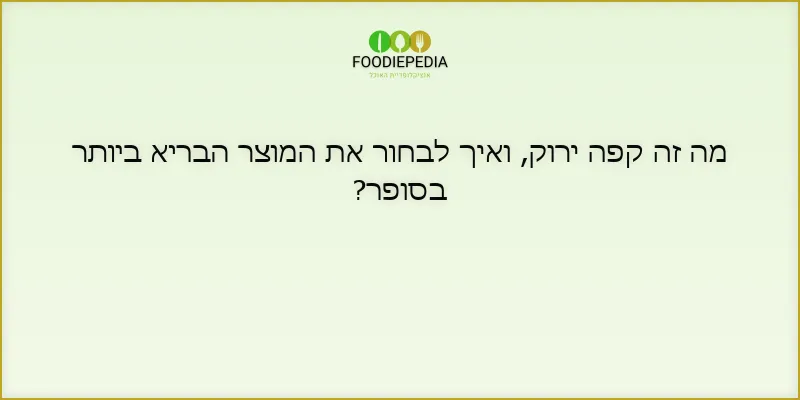 מה זה קפה ירוק, ואיך לבחור את המוצר הבריא ביותר בסופר?