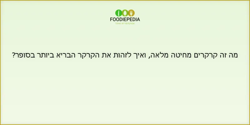 מה זה קרקרים מחיטה מלאה, ואיך לזהות את הקרקר הבריא ביותר בסופר?