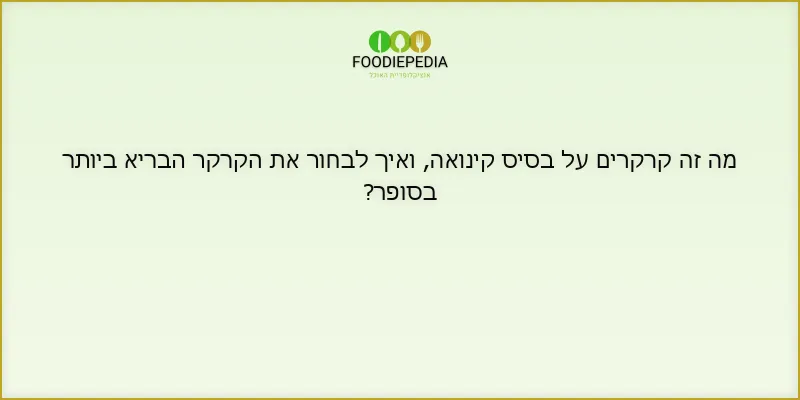 מה זה קרקרים על בסיס קינואה, ואיך לבחור את הקרקר הבריא ביותר בסופר?