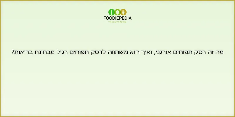 מה זה רסק תפוחים אורגני, ואיך הוא משתווה לרסק תפוחים רגיל מבחינת בריאות?