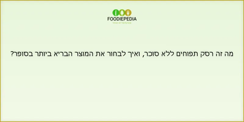 מה זה רסק תפוחים ללא סוכר, ואיך לבחור את המוצר הבריא ביותר בסופר?
