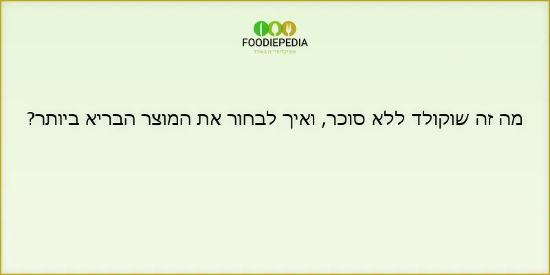 מה זה שוקולד ללא סוכר, ואיך לבחור את המוצר הבריא ביותר?