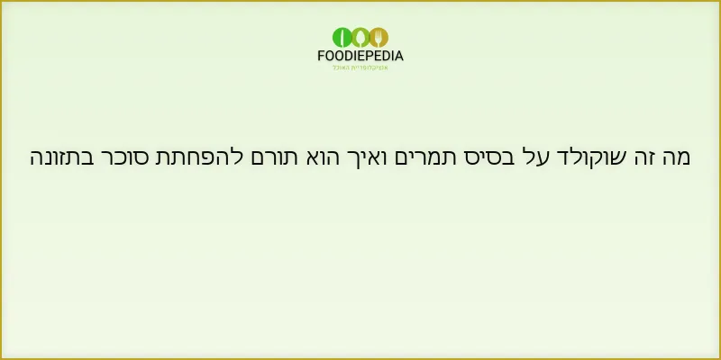 מה זה שוקולד על בסיס תמרים ואיך הוא תורם להפחתת סוכר בתזונה