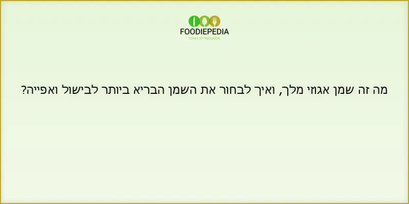 מה זה שמן אגוזי מלך, ואיך לבחור את השמן הבריא ביותר לבישול ואפייה?