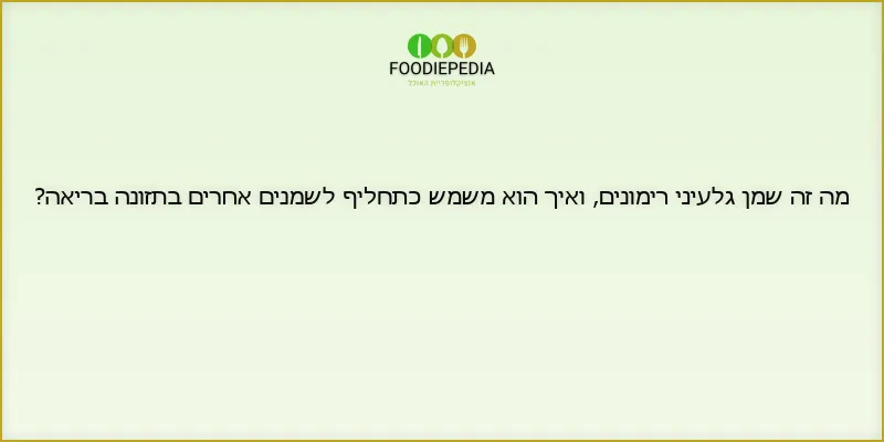 מה זה שמן גלעיני רימונים, ואיך הוא משמש כתחליף לשמנים אחרים בתזונה בריאה?