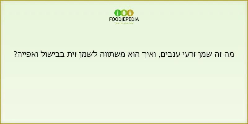 מה זה שמן זרעי ענבים, ואיך הוא משתווה לשמן זית בבישול ואפייה?