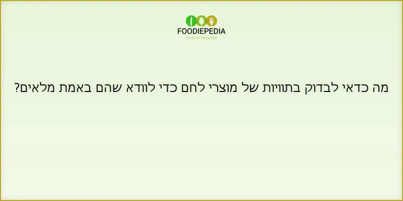 מה כדאי לבדוק בתוויות של מוצרי לחם כדי לוודא שהם באמת מלאים?