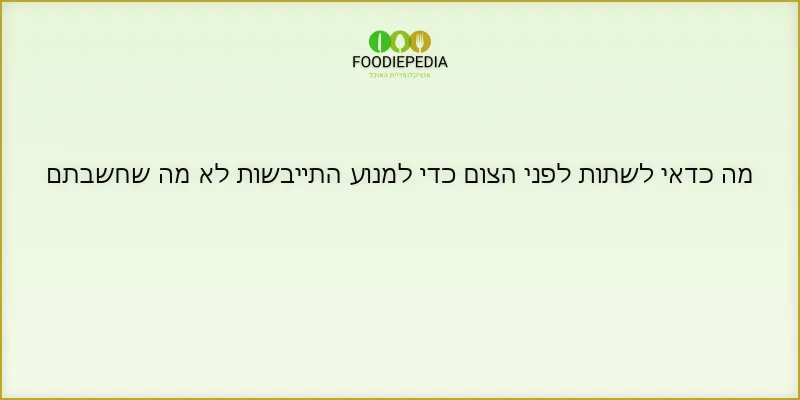 מה כדאי לשתות לפני הצום כדי למנוע התייבשות לא מה שחשבתם