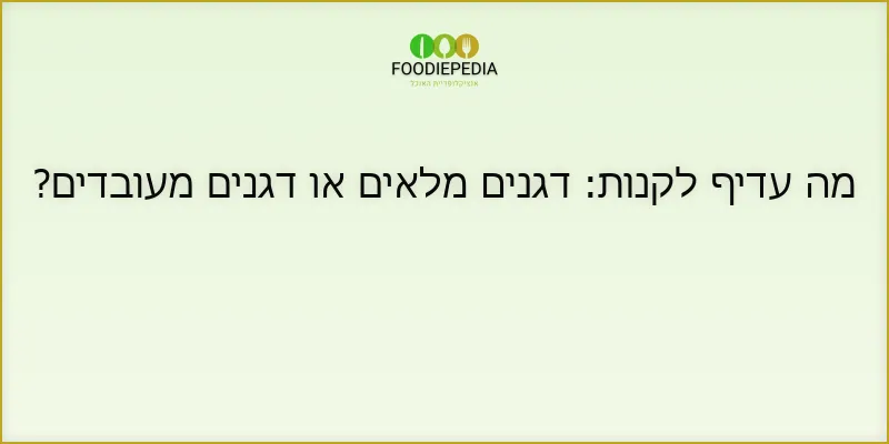 מה עדיף לקנות: דגנים מלאים או דגנים מעובדים?