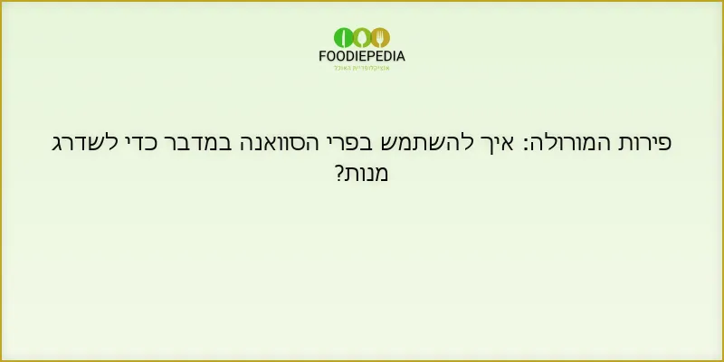 פירות המורולה: איך להשתמש בפרי הסוואנה במדבר כדי לשדרג מנות?
