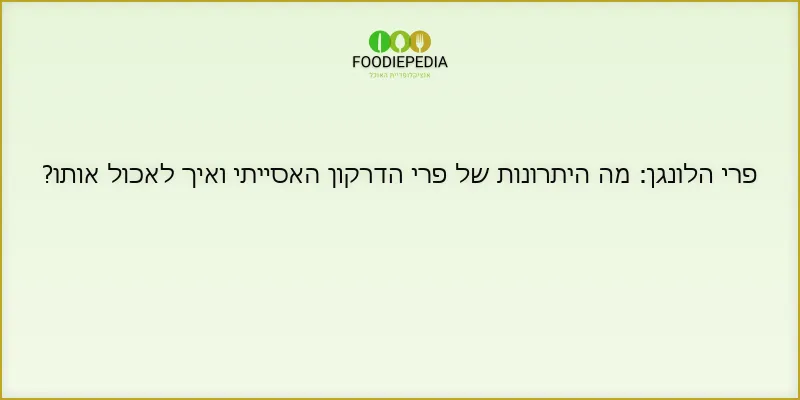 פרי הלונגן: מה היתרונות של פרי הדרקון האסייתי ואיך לאכול אותו?
