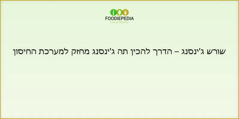 שורש ג’ינסנג – הדרך להכין תה ג’ינסנג מחזק למערכת החיסון