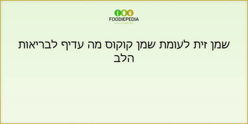 שמן זית לעומת שמן קוקוס מה עדיף לבריאות הלב